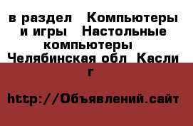  в раздел : Компьютеры и игры » Настольные компьютеры . Челябинская обл.,Касли г.